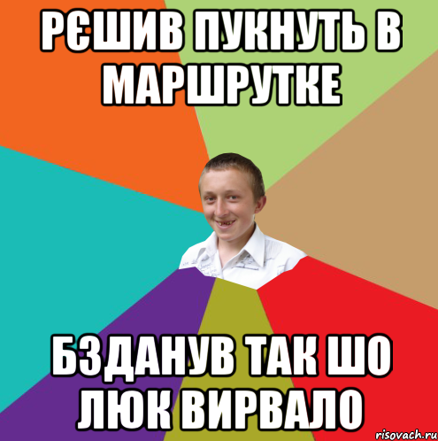 рєшив пукнуть в маршрутке бзданув так шо люк вирвало