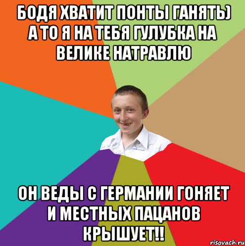 Бодя хватит понты Ганять) а то я на тебя гулубка на велике натравлю Он веды с Германии гоняет и местных пацанов крышует!!, Мем  малый паца