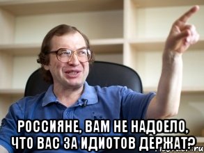  Россияне, вам не надоело, что вас за идиотов держат?