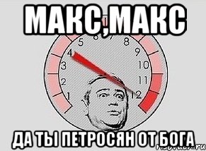 макс,макс да ты петросян от бога, Мем MAXIMUM Петросян