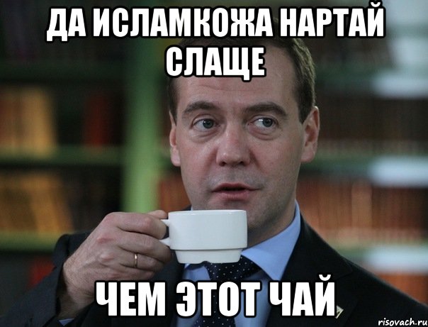 ДА ИСЛАМКОЖА НАРТАЙ СЛАЩЕ ЧЕМ ЭТОТ ЧАЙ, Мем Медведев спок бро