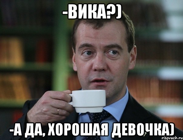 -Вика?) -А да, хорошая девочка), Мем Медведев спок бро