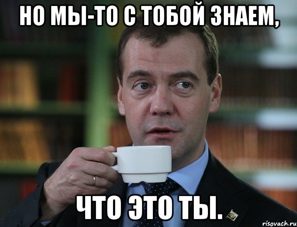 но мы-то с тобой знаем, Что это ты., Мем Медведев спок бро