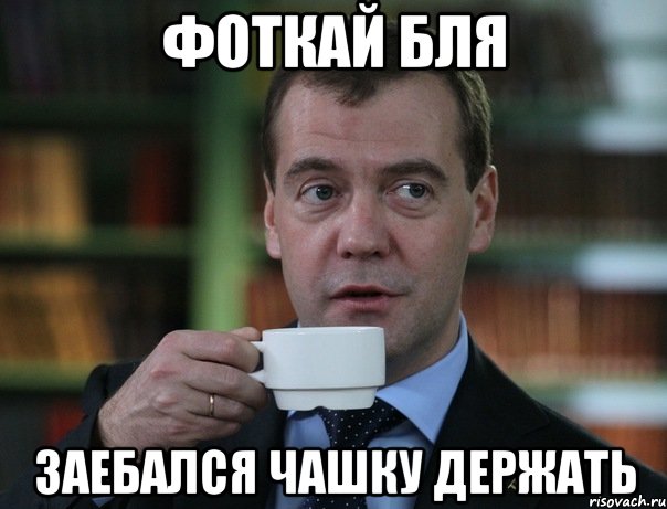 фоткай бля заебался чашку держать, Мем Медведев спок бро