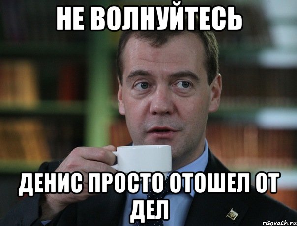 не волнуйтесь денис просто отошел от дел, Мем Медведев спок бро