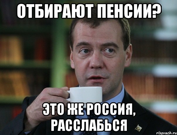 Отбирают пенсии? Это же Россия, расслабься, Мем Медведев спок бро