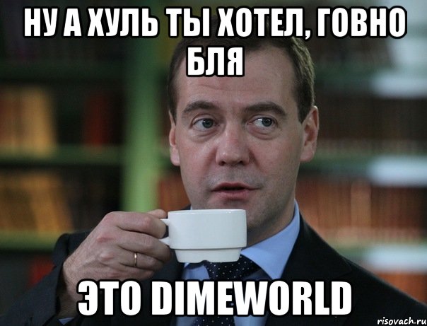 ну а хуль ты хотел, говно бля это DimeWorld, Мем Медведев спок бро