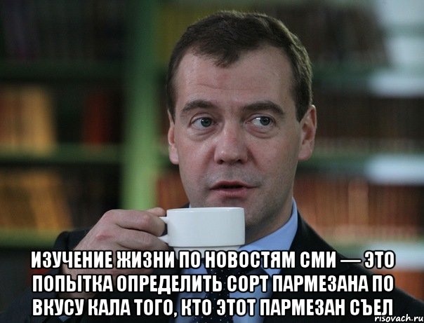  Изучение жизни по новостям СМИ — это попытка определить сорт пармезана по вкусу кала того, кто этот пармезан съел, Мем Медведев спок бро
