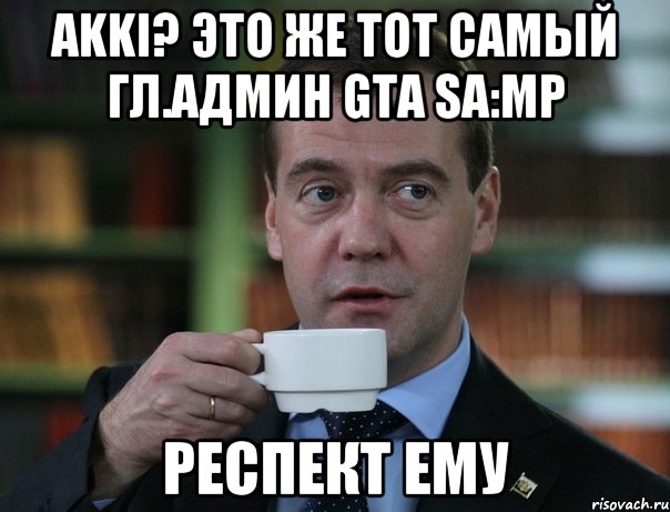 AKKI? Это же тот самый Гл.Админ GTA SA:MP Респект ему, Мем Медведев спок бро