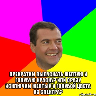  Прекратим выпускать желтую и голубую краску? Или сразу исключим желтый и голубой цвета из спектра?, Мем  Медведев advice