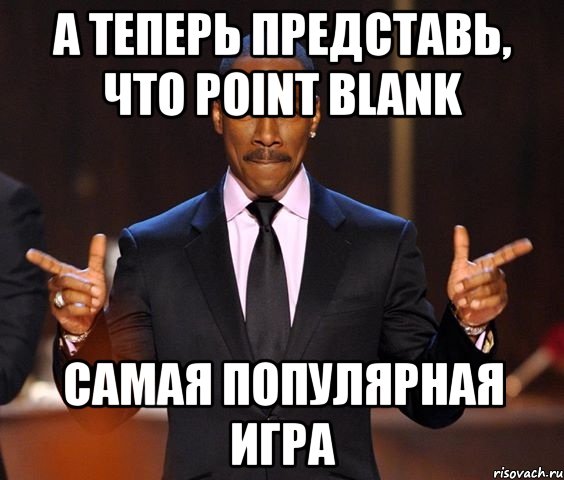 А теперь представь, что Point Blank Самая популярная игра, Мем  а теперь представьте