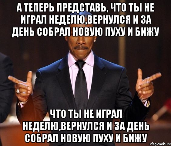 А теперь представь, что ты не играл неделю,вернулся и за день собрал новую пуху и бижу что ты не играл неделю,вернулся и за день собрал новую пуху и бижу, Мем  а теперь представьте