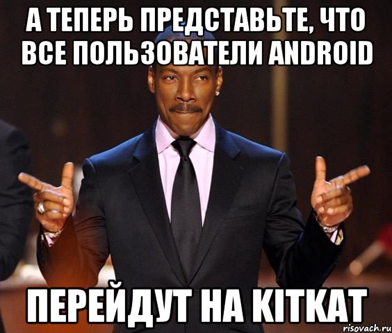 А теперь представьте, что все пользователи Android перейдут на KitKat, Мем  а теперь представьте