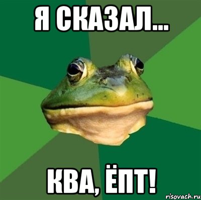 Я сказал... КВА, ЁПТ!