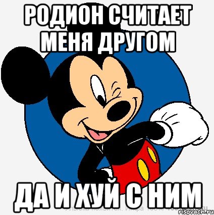 Родион считает меня другом Да и хуй с ним