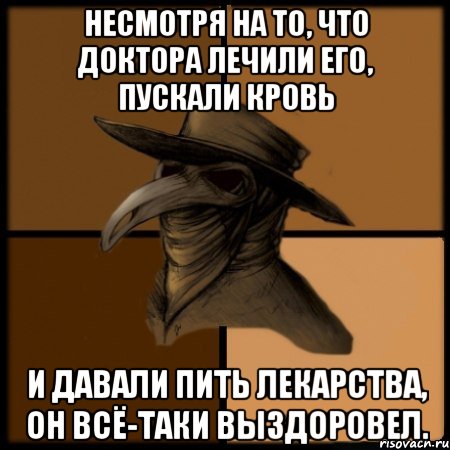 Несмотря на то, что доктора лечили его, пускали кровь и давали пить лекарства, он всё-таки выздоровел., Мем  Чума