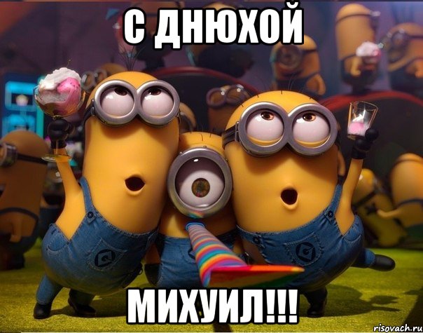 С ДНЮХОЙ МИХУИЛ!!!