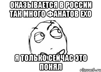 оказывается в России так много фанатов exo Я только сейчас это понял, Мем Мне кажется или