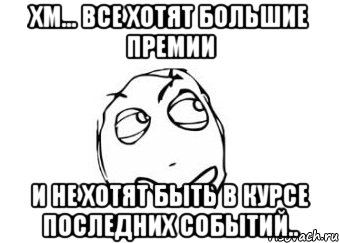 Хм... все хотят большие премии И не хотят быть в курсе последних событий.., Мем Мне кажется или