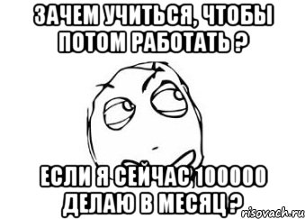 Зачем учиться, чтобы потом работать ? Если я сейчас 100000 делаю в месяц ?, Мем Мне кажется или