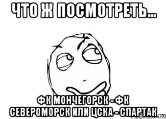 Что ж посмотреть... ФК Мончегорск - ФК Североморск или цска - Спартак, Мем Мне кажется или