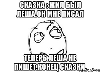 Сказка : Жил был Леша.Он мне писал Теперь Леша не пишет.Конец сказки., Мем Мне кажется или