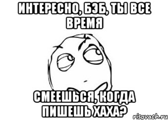 интересно, бэб, ты все время смеешься, когда пишешь хаха?, Мем Мне кажется или