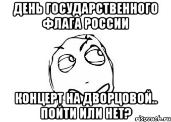 День Государственного флага России Концерт на дворцовой.. пойти или нет?, Мем Мне кажется или