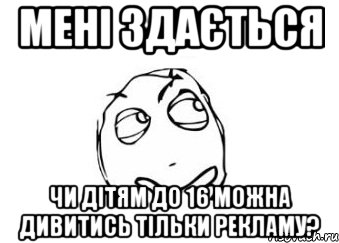 МЕНІ ЗДАЄТЬСЯ ЧИ ДІТЯМ ДО 16 МОЖНА ДИВИТИСЬ ТІЛЬКИ РЕКЛАМУ?, Мем Мне кажется или