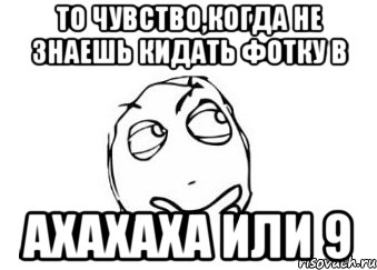 то чувство,когда не знаешь кидать фотку в ахахаха или 9, Мем Мне кажется или