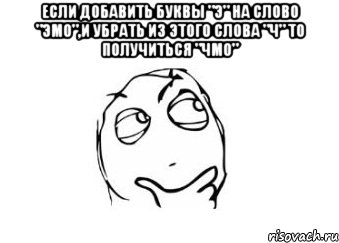 Если добавить буквы "э" на слово "эмо",и убрать из этого слова "ч" то получиться "чмо" , Мем Мне кажется или