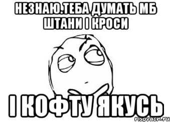 незнаю.теба думать мб штани і кроси і кофту якусь, Мем Мне кажется или