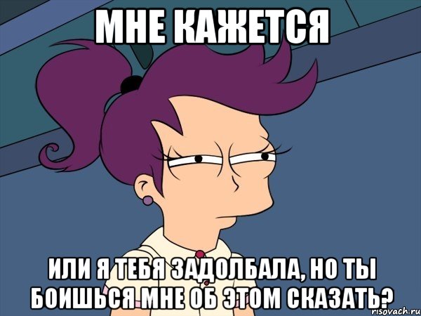 Мне кажется Или я тебя задолбала, но ты боишься мне об этом сказать?, Мем Мне кажется или (с Лилой)