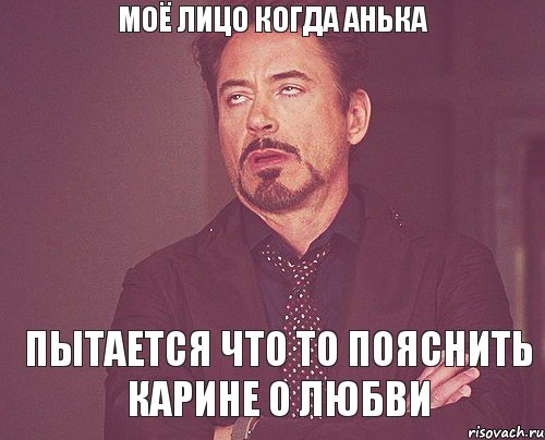 моё лицо когда Анька пытается что то пояснить Карине о любви, Мем твое выражение лица