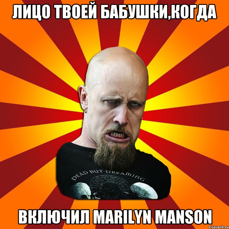 лицо твоей бабушки,когда включил Marilyn Manson, Мем Мое лицо когда