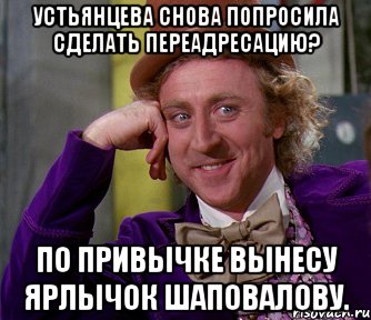 Устьянцева снова попросила сделать переадресацию? По привычке вынесу ярлычок Шаповалову., Мем мое лицо