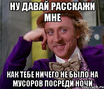 НУ ДАВАЙ РАССКАЖИ МНЕ КАК ТЕБЕ НИЧЕГО НЕ БЫЛО НА МУСОРОВ ПОСРЕДИ НОЧИ, Мем мое лицо