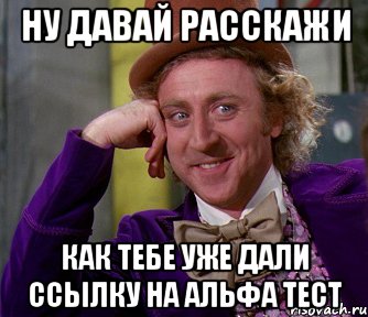 Ну давай Расскажи как тебе уже дали ссылку на альфа тест, Мем мое лицо