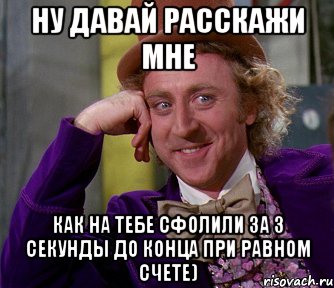 Ну давай расскажи мне Как на тебе сфолили за 3 секунды до конца при равном счете), Мем мое лицо