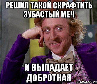 Решил такой скрафтить зубастый меч И выпадает добротная, Мем мое лицо