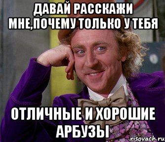 Давай расскажи мне,почему только у тебя отличные и хорошие арбузы, Мем мое лицо