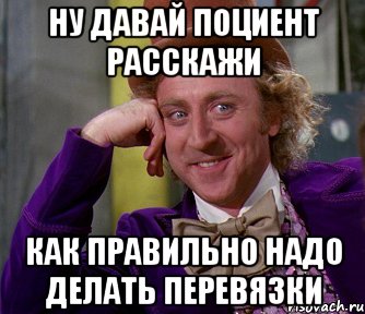 Ну давай поциент расскажи Как правильно надо делать перевязки, Мем мое лицо