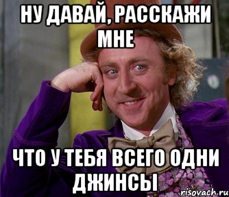 Ну давай, расскажи мне Что у тебя всего одни джинсы, Мем мое лицо