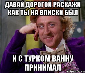 ДАВАЙ ДОРОГОЙ РАСКАЖИ КАК ТЫ НА ВПИСКИ БЫЛ И С ТУРКОМ ВАННУ ПРИНИМАЛ, Мем мое лицо