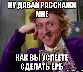 Ну давай расскажи мне как вы успеете сделать ЕРБ, Мем мое лицо