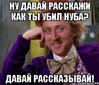 Ну давай расскажи как ты убил нуба? Давай рассказывай!, Мем мое лицо