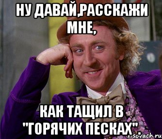 Ну давай,расскажи мне, Как тащил в "Горячих песках"., Мем мое лицо