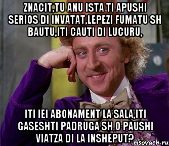 znacit,tu anu ista ti apushi serios di invatat,lepezi fumatu sh bautu,iti cauti di lucuru, iti iei abonament la sala,iti gaseshti padruga sh o paushi viatza di la insheput?, Мем мое лицо