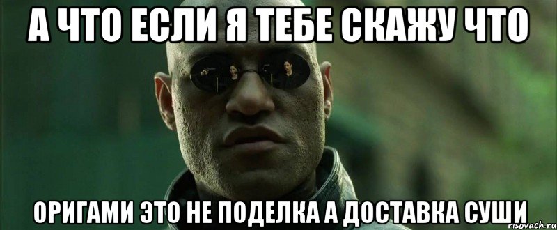 А ЧТО ЕСЛИ Я ТЕБЕ СКАЖУ ЧТО ОРИГАМИ ЭТО НЕ ПОДЕЛКА А ДОСТАВКА СУШИ, Мем  морфеус