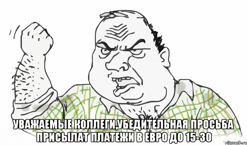  Уважаемые коллеги,убедительная просьба присылат платежи в Евро до 15-30, Мем Будь мужиком